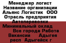 Менеджер-логист › Название организации ­ Альянс-Логистик, ООО › Отрасль предприятия ­ Автоперевозки › Минимальный оклад ­ 10 000 - Все города Работа » Вакансии   . Адыгея респ.,Адыгейск г.